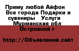 Приму любой Айфон  - Все города Подарки и сувениры » Услуги   . Мурманская обл.,Островной г.